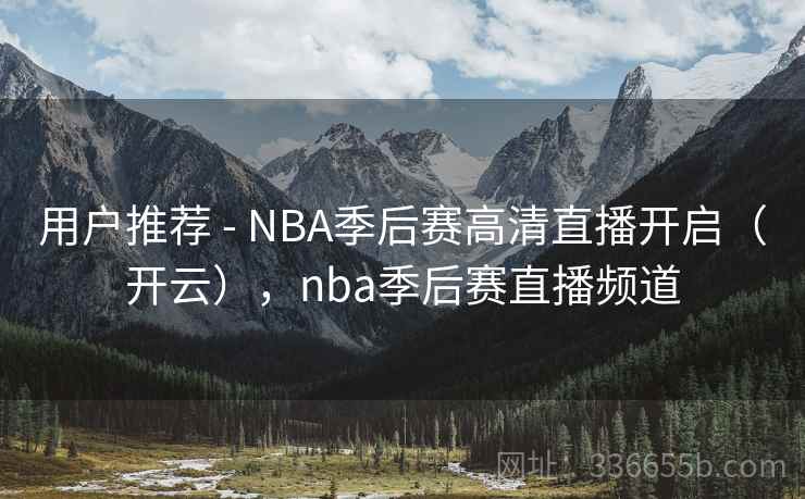 用户推荐 - NBA季后赛高清直播开启(开云),nba季后赛直播频道 用户推荐 - NBA季后赛高清直播开启(开云),nba季后赛直播频道