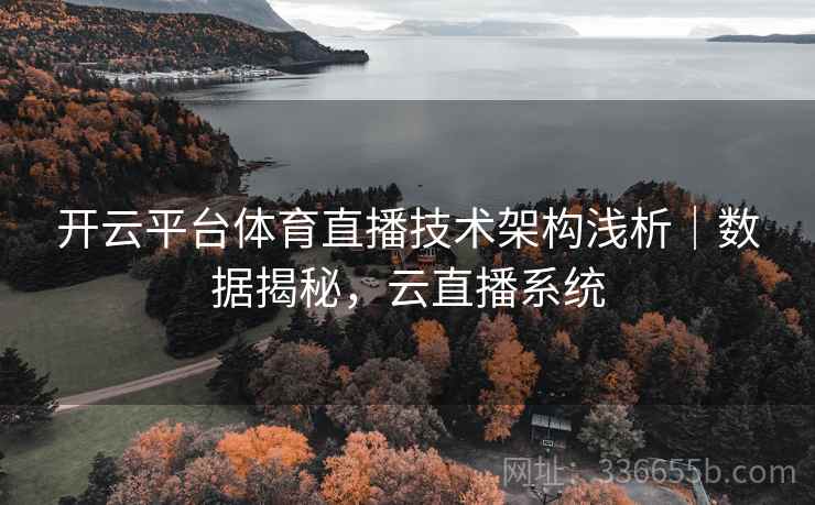开云平台体育直播技术架构浅析|数据揭秘,云直播系统 开云平台体育直播技术架构浅析|数据揭秘,云直播系统