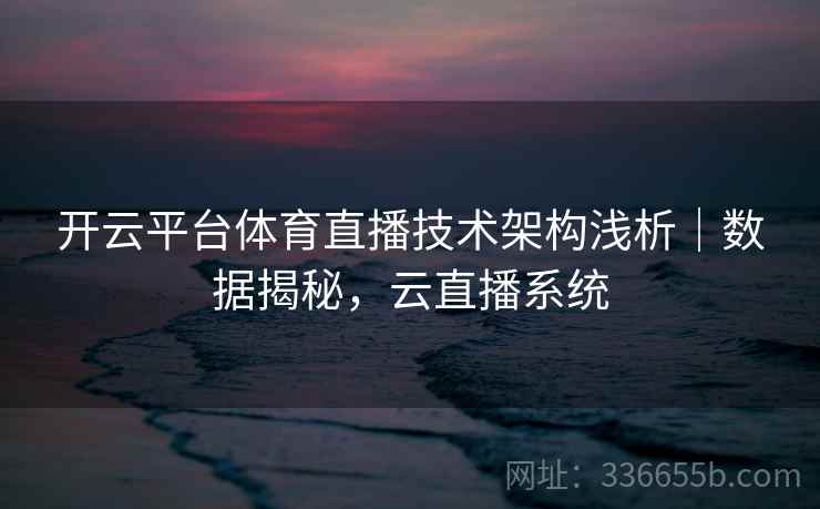 开云平台体育直播技术架构浅析|数据揭秘,云直播系统 开云平台体育直播技术架构浅析|数据揭秘,云直播系统