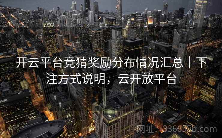 开云平台竞猜奖励分布情况汇总|下注方式说明,云开放平台 开云平台竞猜奖励分布情况汇总|下注方式说明,云开放平台