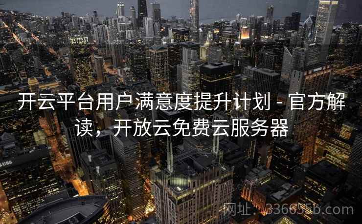 开云平台用户满意度提升计划 - 官方解读,开放云免费云服务器 开云平台用户满意度提升计划 - 官方解读,开放云免费云服务器