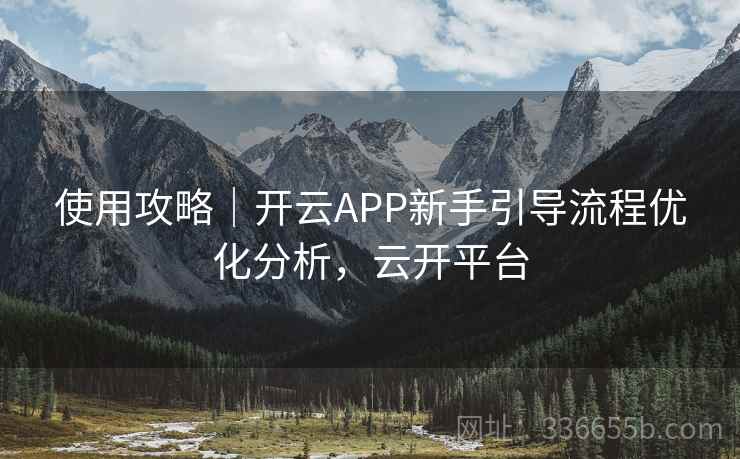 使用攻略|开云APP新手引导流程优化分析,云开平台 使用攻略|开云APP新手引导流程优化分析,云开平台