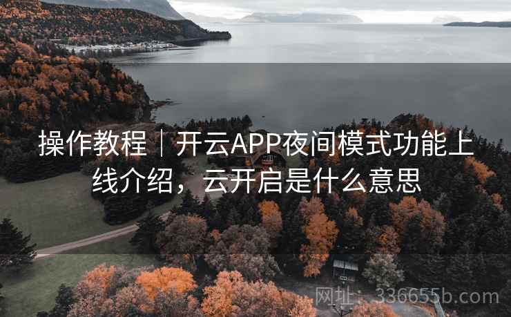 操作教程|开云APP夜间模式功能上线介绍,云开启是什么意思 操作教程|开云APP夜间模式功能上线介绍,云开启是什么意思