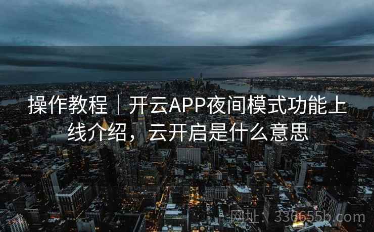 操作教程|开云APP夜间模式功能上线介绍,云开启是什么意思 操作教程|开云APP夜间模式功能上线介绍,云开启是什么意思