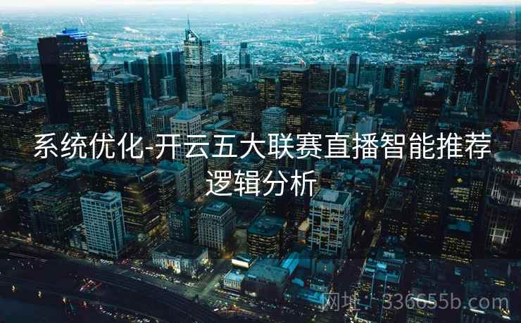 系统优化-开云五大联赛直播智能推荐逻辑分析 系统优化-开云五大联赛直播智能推荐逻辑分析