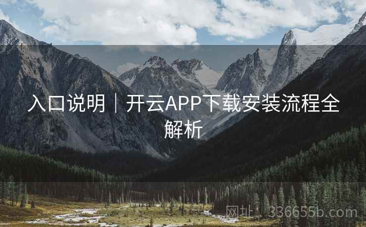 入口说明｜开云APP下载安装流程全解析