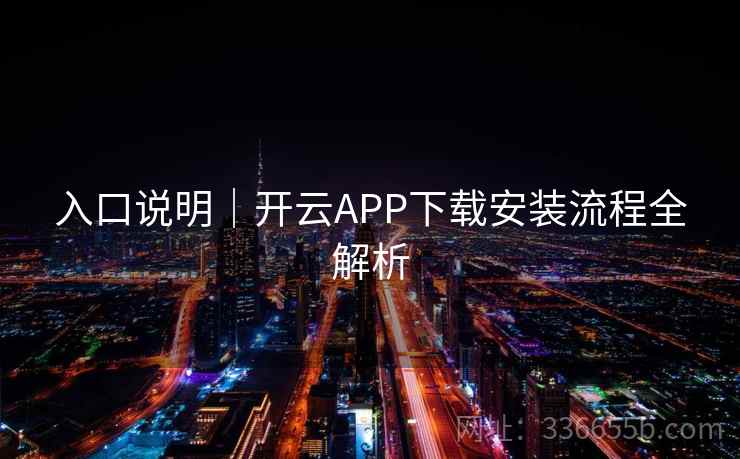 入口说明｜开云APP下载安装流程全解析