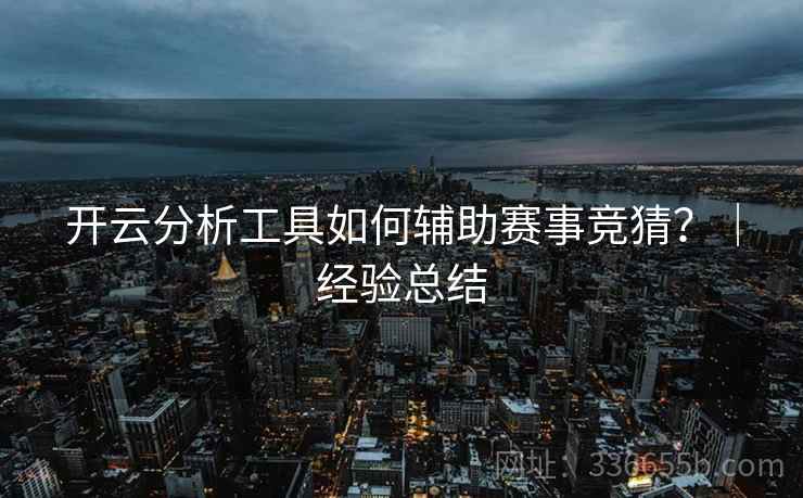 开云分析工具如何辅助赛事竞猜?|经验总结 开云分析工具如何辅助赛事竞猜?|经验总结