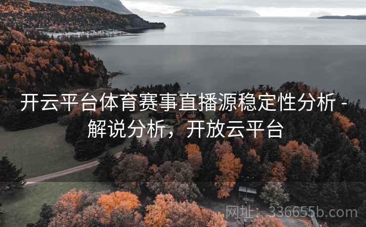 开云平台体育赛事直播源稳定性分析 - 解说分析,开放云平台 开云平台体育赛事直播源稳定性分析 - 解说分析,开放云平台