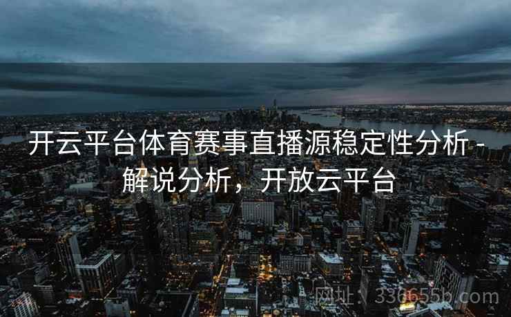 开云平台体育赛事直播源稳定性分析 - 解说分析,开放云平台 开云平台体育赛事直播源稳定性分析 - 解说分析,开放云平台