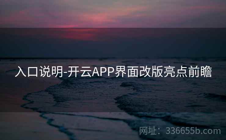 入口说明-开云APP界面改版亮点前瞻