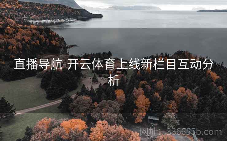 直播导航-开云体育上线新栏目互动分析
