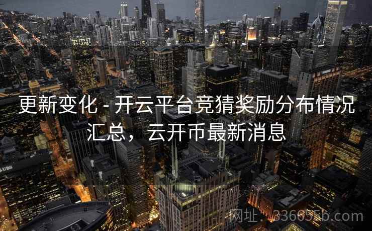 更新变化 - 开云平台竞猜奖励分布情况汇总,云开币最新消息 更新变化 - 开云平台竞猜奖励分布情况汇总,云开币最新消息