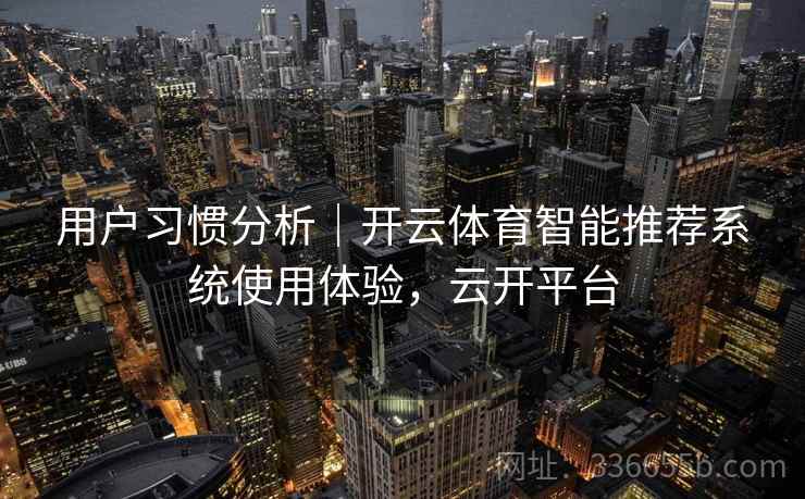 用户习惯分析|开云体育智能推荐系统使用体验,云开平台 用户习惯分析|开云体育智能推荐系统使用体验,云开平台