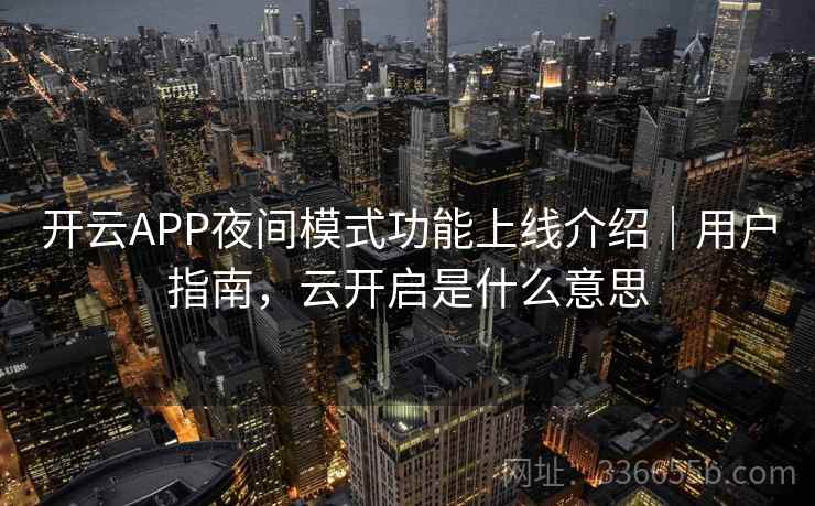 开云APP夜间模式功能上线介绍|用户指南,云开启是什么意思 开云APP夜间模式功能上线介绍|用户指南,云开启是什么意思