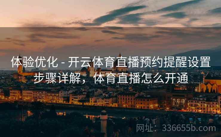 体验优化 - 开云体育直播预约提醒设置步骤详解,体育直播怎么开通 体验优化 - 开云体育直播预约提醒设置步骤详解,体育直播怎么开通