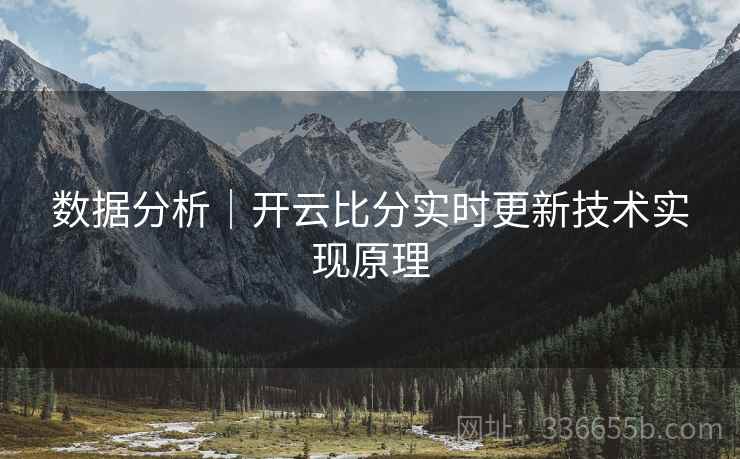 数据分析|开云比分实时更新技术实现原理 数据分析|开云比分实时更新技术实现原理