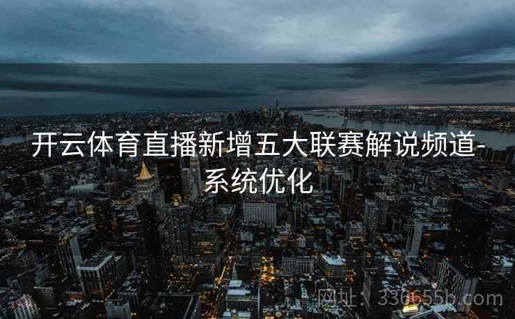 开云体育直播新增五大联赛解说频道-系统优化 开云体育直播新增五大联赛解说频道-系统优化