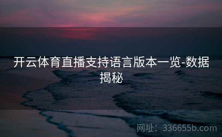 开云体育直播支持语言版本一览-数据揭秘 开云体育直播支持语言版本一览-数据揭秘