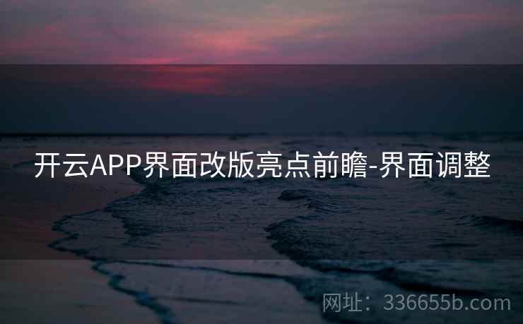 开云APP界面改版亮点前瞻-界面调整 开云APP界面改版亮点前瞻-界面调整