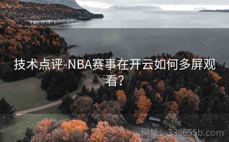 技术点评-NBA赛事在开云如何多屏观看？
