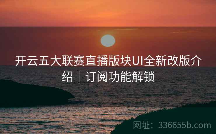 开云五大联赛直播版块UI全新改版介绍｜订阅功能解锁