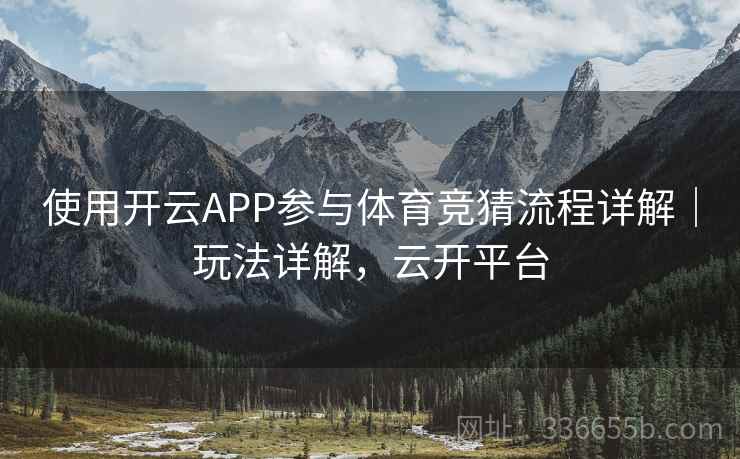 使用开云APP参与体育竞猜流程详解|玩法详解,云开平台 使用开云APP参与体育竞猜流程详解|玩法详解,云开平台
