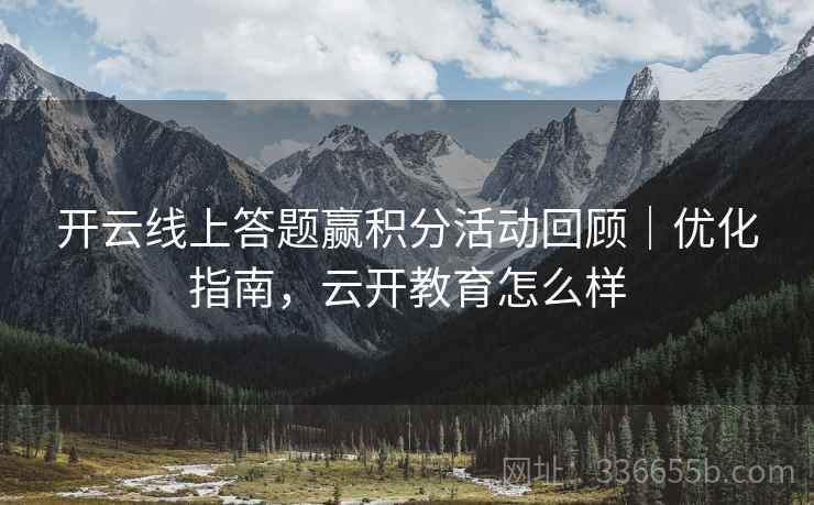 开云线上答题赢积分活动回顾|优化指南,云开教育怎么样 开云线上答题赢积分活动回顾|优化指南,云开教育怎么样