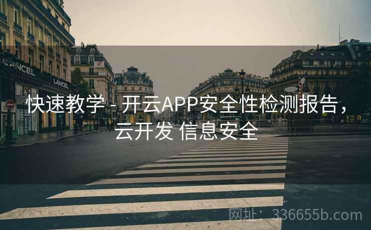 快速教学 - 开云APP安全性检测报告,云开发 信息安全 快速教学 - 开云APP安全性检测报告,云开发 信息安全