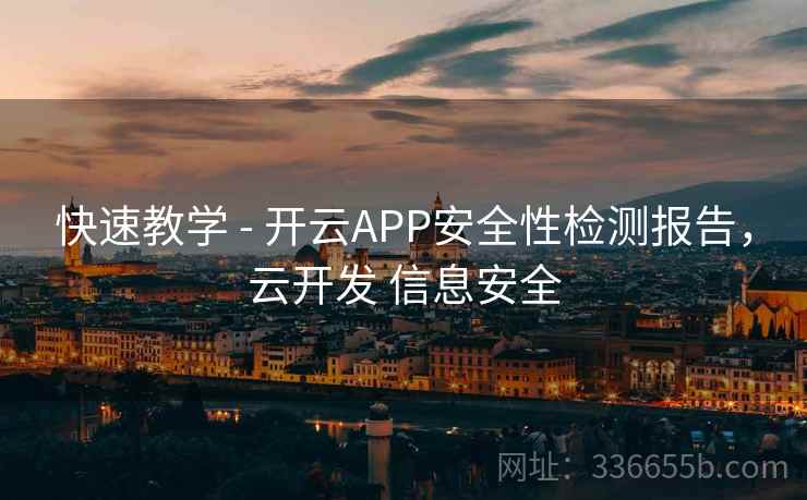 快速教学 - 开云APP安全性检测报告,云开发 信息安全 快速教学 - 开云APP安全性检测报告,云开发 信息安全