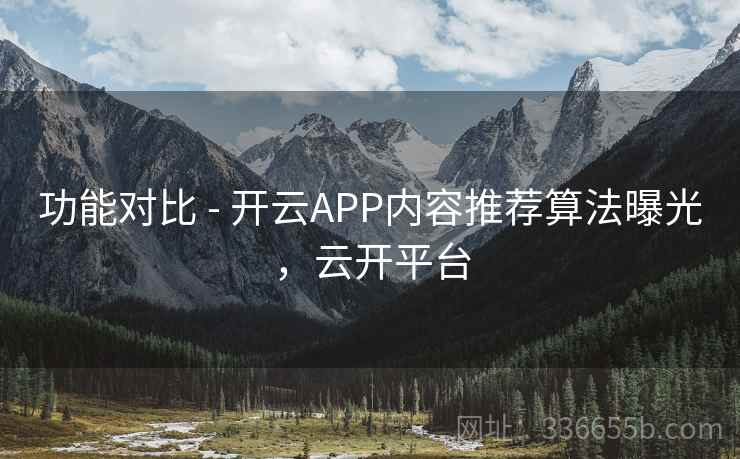 功能对比 - 开云APP内容推荐算法曝光,云开平台 功能对比 - 开云APP内容推荐算法曝光,云开平台