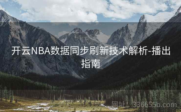 开云NBA数据同步刷新技术解析-播出指南 开云NBA数据同步刷新技术解析-播出指南
