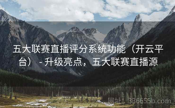 五大联赛直播评分系统功能(开云平台) - 升级亮点,五大联赛直播源 五大联赛直播评分系统功能(开云平台) - 升级亮点,五大联赛直播源