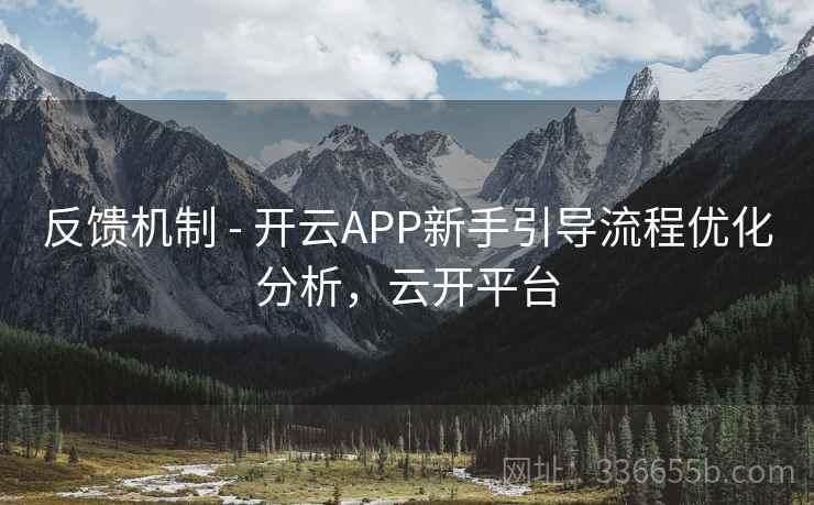 反馈机制 - 开云APP新手引导流程优化分析,云开平台 反馈机制 - 开云APP新手引导流程优化分析,云开平台