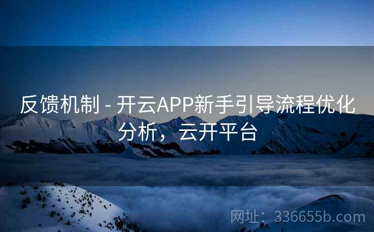 反馈机制 - 开云APP新手引导流程优化分析,云开平台 反馈机制 - 开云APP新手引导流程优化分析,云开平台