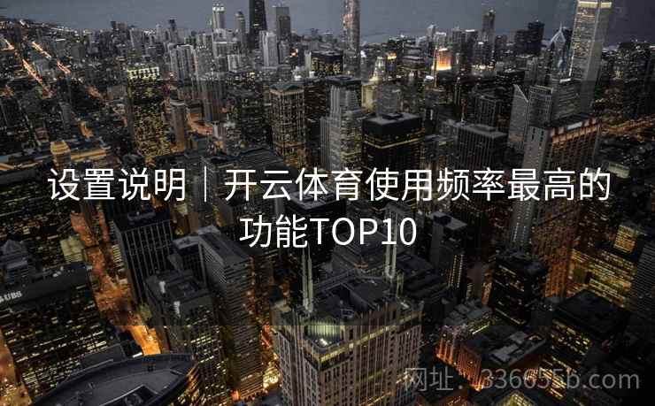 设置说明|开云体育使用频率最高的功能TOP10 设置说明|开云体育使用频率最高的功能TOP10