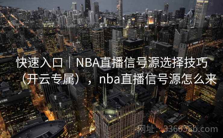 快速入口|NBA直播信号源选择技巧(开云专属),nba直播信号源怎么来 快速入口|NBA直播信号源选择技巧(开云专属),nba直播信号源怎么来