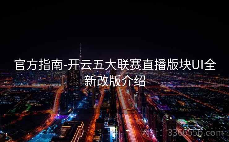 官方指南-开云五大联赛直播版块UI全新改版介绍 官方指南-开云五大联赛直播版块UI全新改版介绍