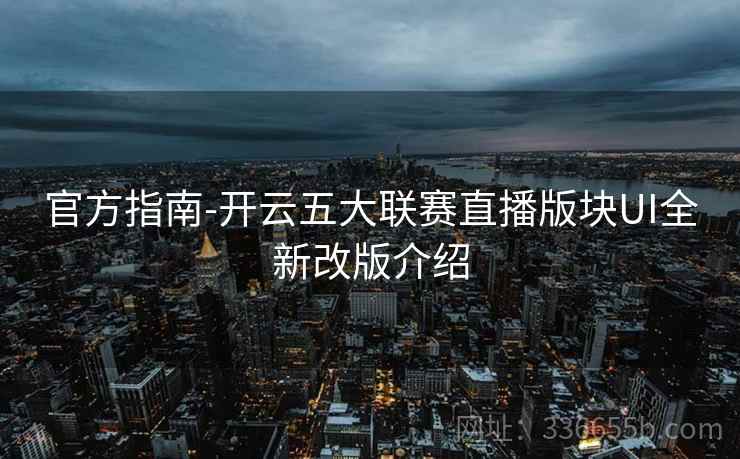 官方指南-开云五大联赛直播版块UI全新改版介绍 官方指南-开云五大联赛直播版块UI全新改版介绍