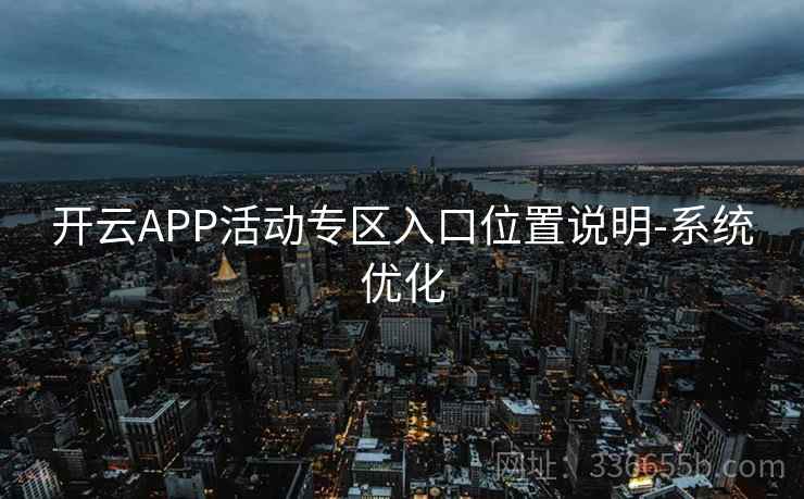 开云APP活动专区入口位置说明-系统优化 开云APP活动专区入口位置说明-系统优化