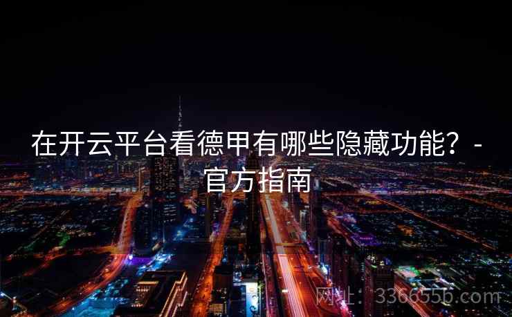 在开云平台看德甲有哪些隐藏功能?-官方指南 在开云平台看德甲有哪些隐藏功能?-官方指南
