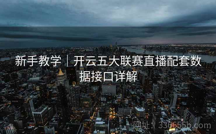 新手教学|开云五大联赛直播配套数据接口详解 新手教学|开云五大联赛直播配套数据接口详解
