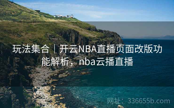玩法集合|开云NBA直播页面改版功能解析,nba云播直播 玩法集合|开云NBA直播页面改版功能解析,nba云播直播