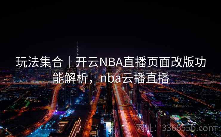 玩法集合|开云NBA直播页面改版功能解析,nba云播直播 玩法集合|开云NBA直播页面改版功能解析,nba云播直播