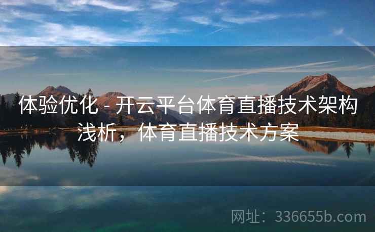 体验优化 - 开云平台体育直播技术架构浅析,体育直播技术方案 体验优化 - 开云平台体育直播技术架构浅析,体育直播技术方案