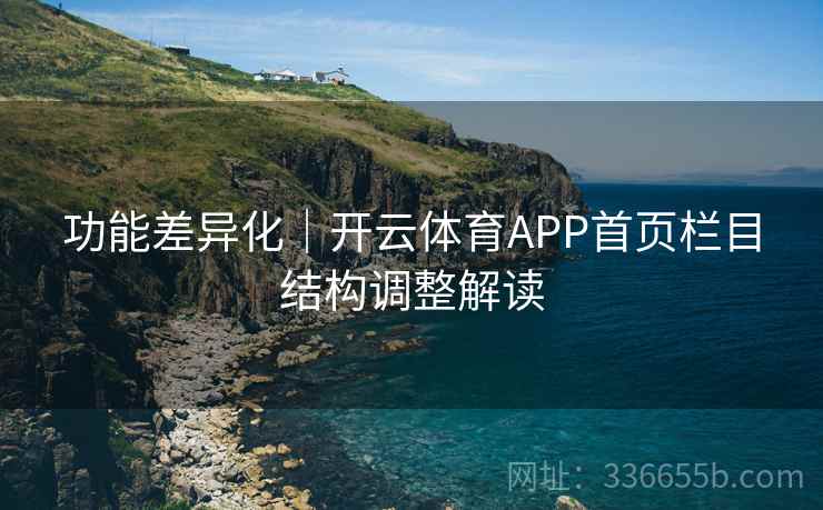 功能差异化|开云体育APP首页栏目结构调整解读 功能差异化|开云体育APP首页栏目结构调整解读