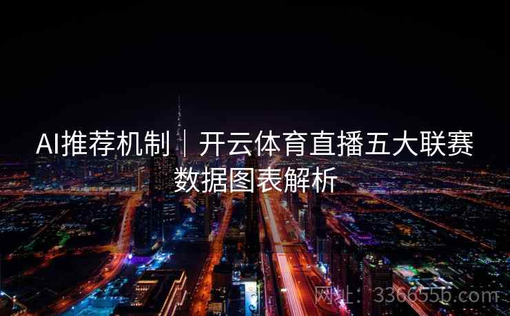 AI推荐机制|开云体育直播五大联赛数据图表解析 AI推荐机制|开云体育直播五大联赛数据图表解析