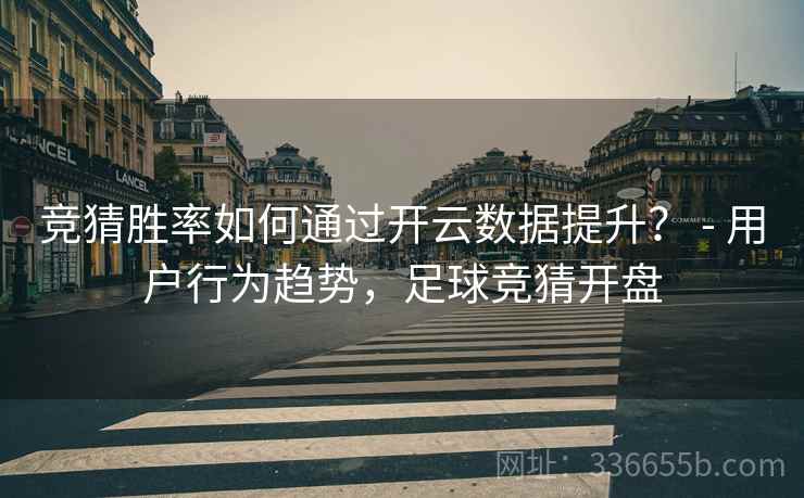 竞猜胜率如何通过开云数据提升? - 用户行为趋势,足球竞猜开盘 竞猜胜率如何通过开云数据提升? - 用户行为趋势,足球竞猜开盘