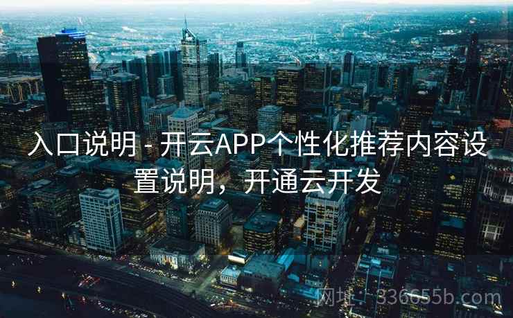 入口说明 - 开云APP个性化推荐内容设置说明，开通云开发