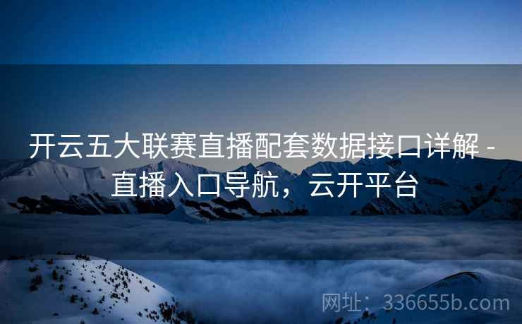 开云五大联赛直播配套数据接口详解 - 直播入口导航,云开平台 开云五大联赛直播配套数据接口详解 - 直播入口导航,云开平台